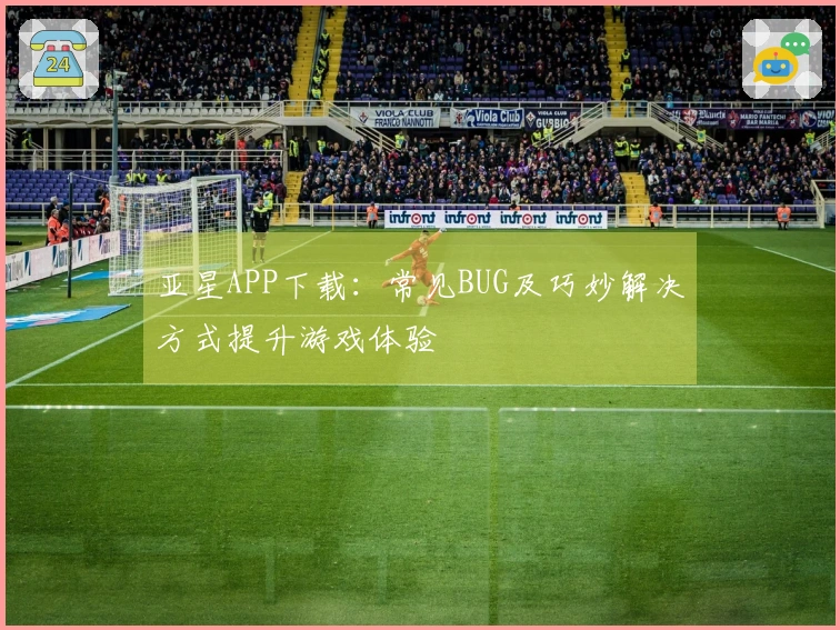 亚星APP下载：常见BUG及巧妙解决方式提升游戏体验