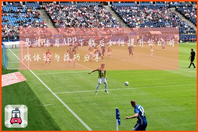 易游体育APP下载后如何提升你的游戏体验与技巧分享