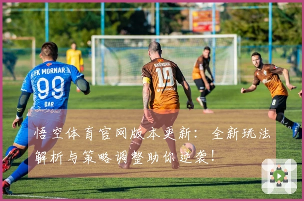 悟空体育官网版本更新：全新玩法解析与策略调整助你逆袭！