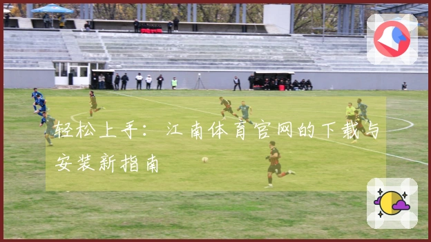 轻松上手：江南体育官网的下载与安装新指南