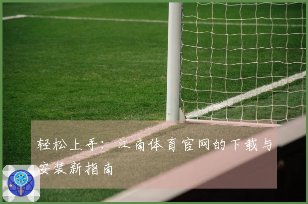 轻松上手：江南体育官网的下载与安装新指南