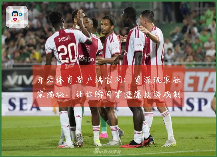 开云体育客户端官网：资深玩家独家揭秘，让你瞬间掌握爆款游戏制胜不传秘籍！